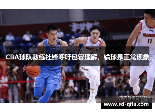 CBA球队教练杜锋呼吁包容理解，输球是正常现象